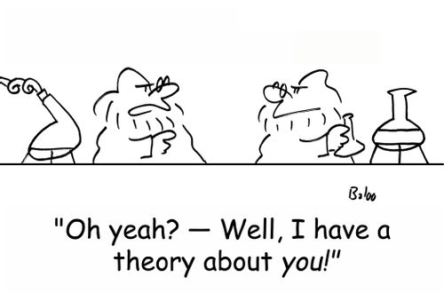 'Oh yeah? -- Well, I have a theory about you!'