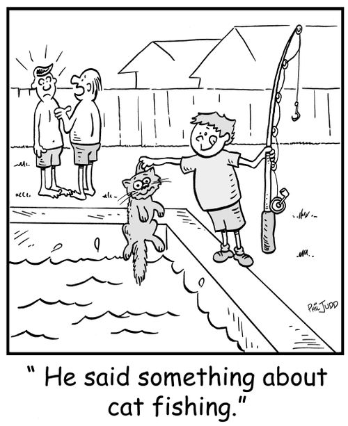 'He said something about cat fishing.'