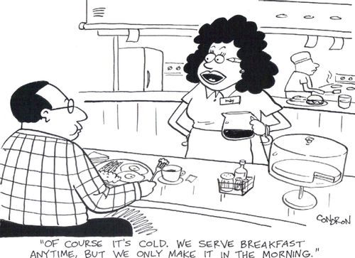 'Of course it's cold. We serve breakfast anytime, but we only make it in the morning.'