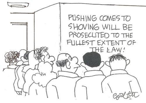 Pushing comes to shoving will be prosecuted to the fullest extent of the law!