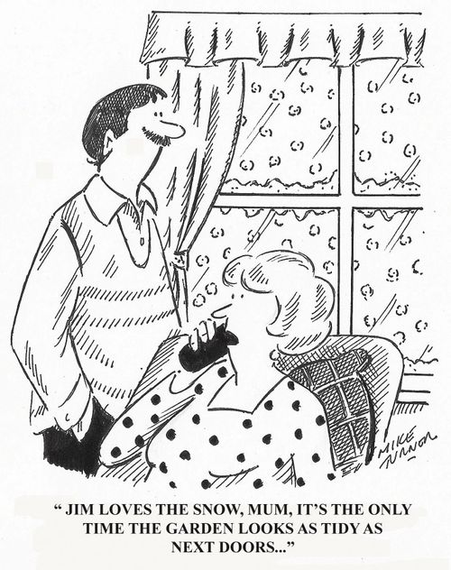 "Jim loves the snow, Mum, it's the only time the garden looks as tidy as next doors..."