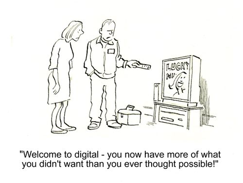 'Welcome to digital - you now have more of what you didn't want than you ever thought possible!'