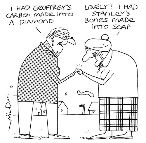 'I had Geoffrey's carbon made into a diamond.' 'Lovely! I had Stanley's bones made into soap.'