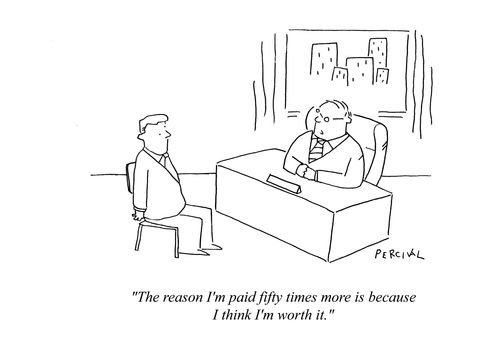 'The reason I'm paid fifty times more is because I think I'm worth it.'