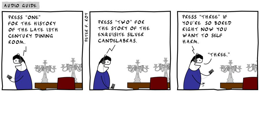 'Press one for the history of the late 18th century dining room.' - 'Press two for the story of the exquisite silver candelabras.' - 'Press three if you're so bored right now you want to self harm.' - 'Three.'