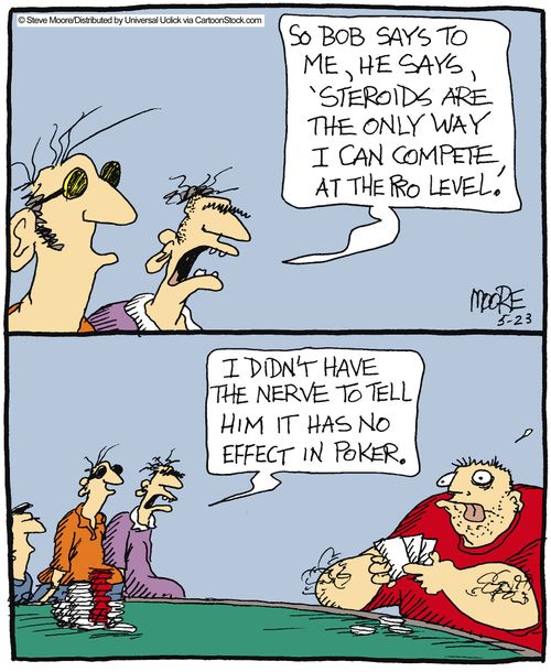 'So Bob says to me, he says, 'steroid are the only way I can compete at the pro level'. I didn't have the nerve to tell him it has no effect in poker.'
