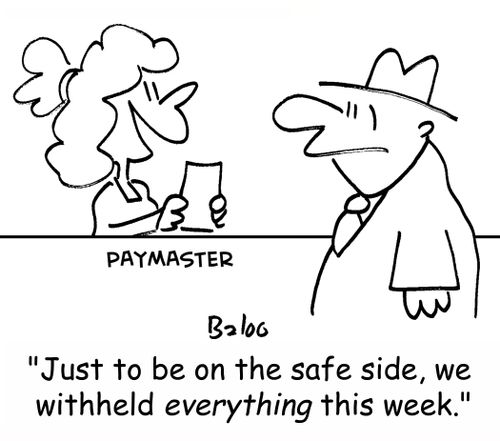 PAYMASTER, 'Just to be on the safe side, we withheld EVERYTHING this week.'