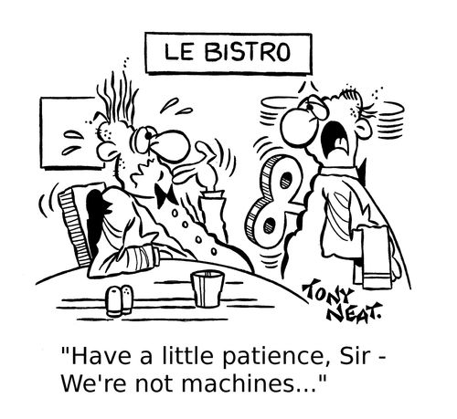 'Have a little patience, Sir - We're not machines...'