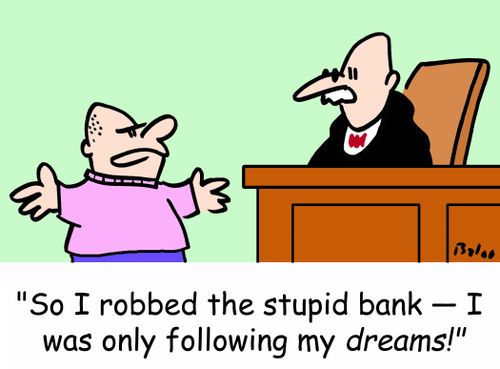 'So I robbed the stupid bank-- I was only following my dreams!'