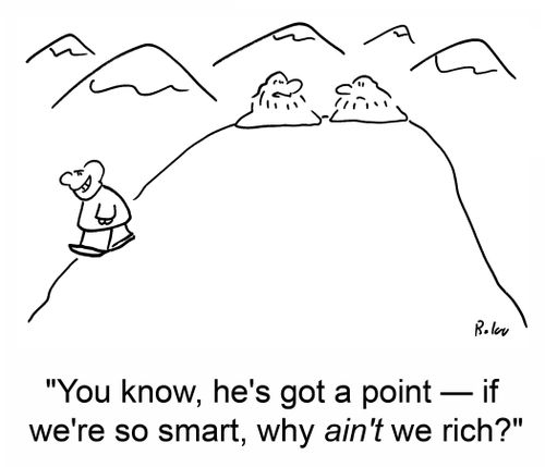 'You know, he's got a point -- if we're so smart, why ain't we rich?'
