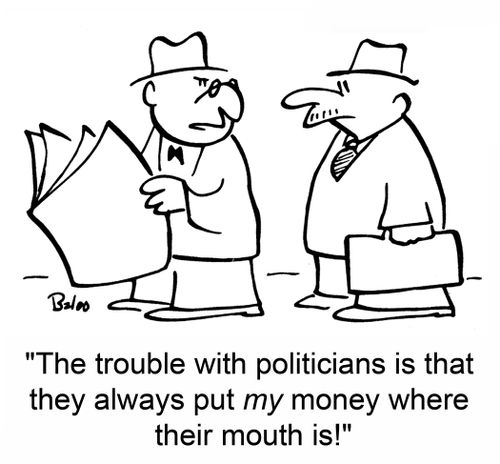 'The trouble with politicians is that they always put MY money where their mouth is'