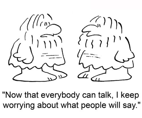 'Now that everybody can talk, I keep worrying about what people will say.'