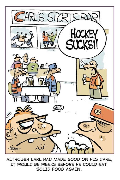 (Carl's Sports Bar) - 'Hockey Sucks!!' - Although Earl had made good on his dare, it would be weeks before he could eat solid food again.