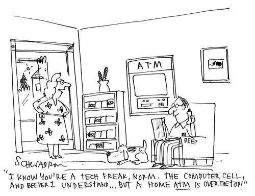'I know you're a tech freak, Norm. The computer cell, and beeper, I understand...but a home ATM is over the top!'