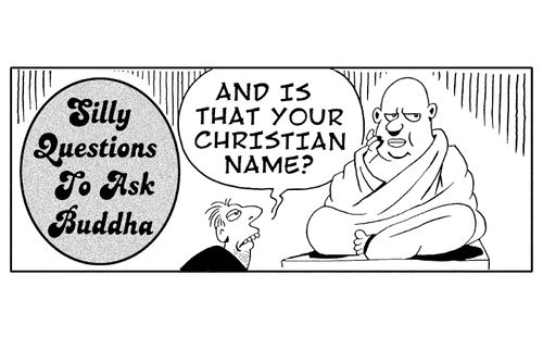 Silly questions to ask Buddha: 'And is that your christian name?'