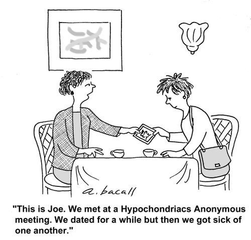 This is Joe...we met at hypochondriacs anoymous and dated for a while, but then we got sick of each other.