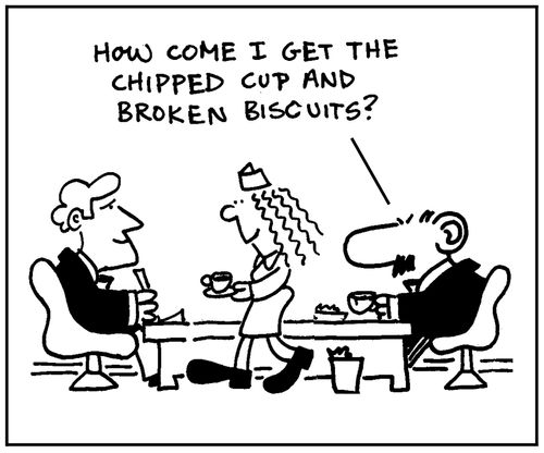 'How come I get the chipped cup and broken biscuits.'