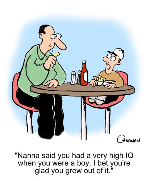 'Nanna said you had a very high IQ when you were a boy. I bet you're glad you grew out of it.'