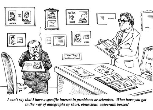 'I can't say that I have a specific interest in presidents or scientists. What have you got in the way of autographs by short, obnoxious autocratic bosses?'