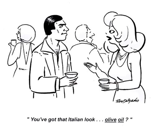 'You've got that Italian look... olive oil?'