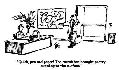'Quick, pen and paper! The muzak has brought poetry bubbling to the surface!'