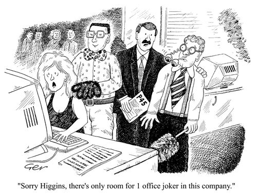 "Sorry higgins, there's only room for 1 office joker in this company"