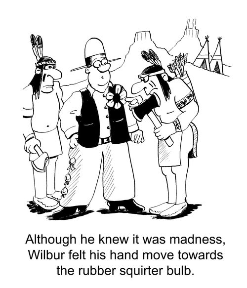 Although he new it was madness, Wilbur felt his hand move towards the rubber squirter bulb.