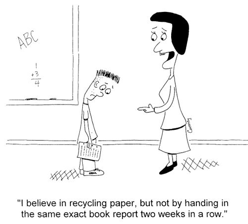 "I believe in recycling paper, but not by handing in the same exact book report two weeks in a row"
