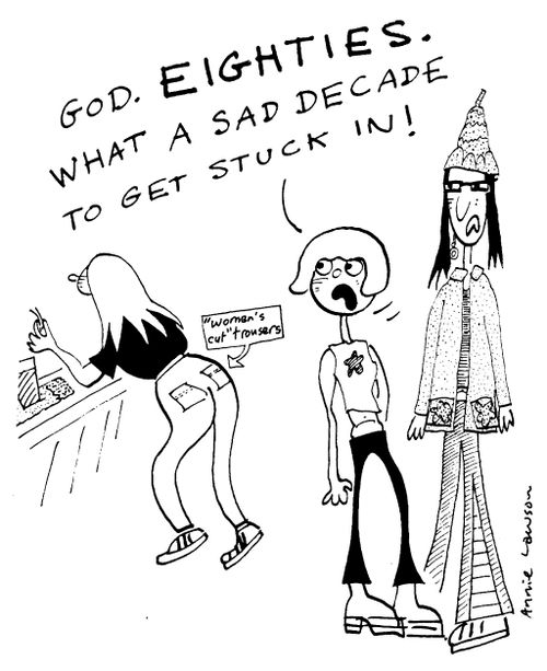 "Eighties. What a sad decade to get stuck in!"