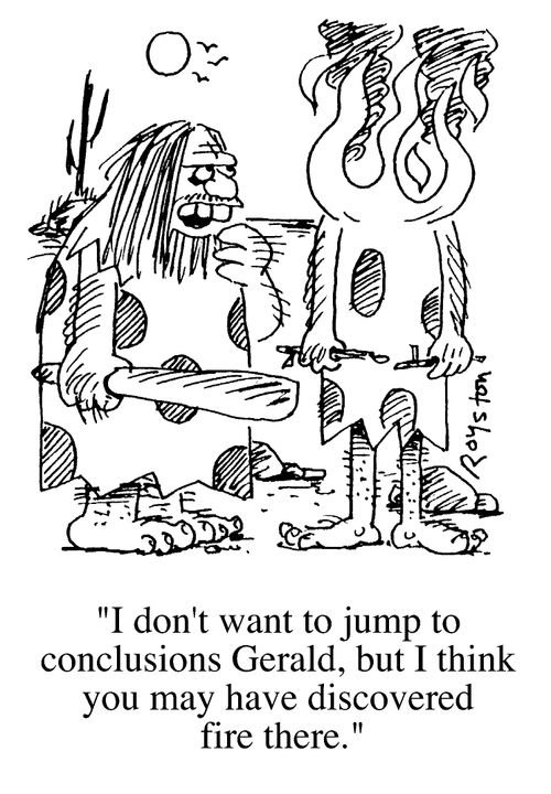 Cavemen, "I don't want to jump to conclusions Gerald, but I think you may have discovered fire there"