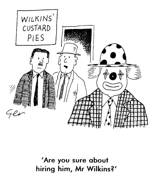 Clown at custard pie factory, "Are you sure about hiring him Mr Wilkins?"