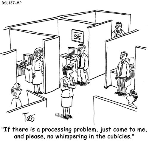 "If there is a processing problem, just come to me, and please, no whimpering in the cubicles."