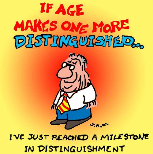If age makes one more distinguished...I've reached a milestone in distinguished.