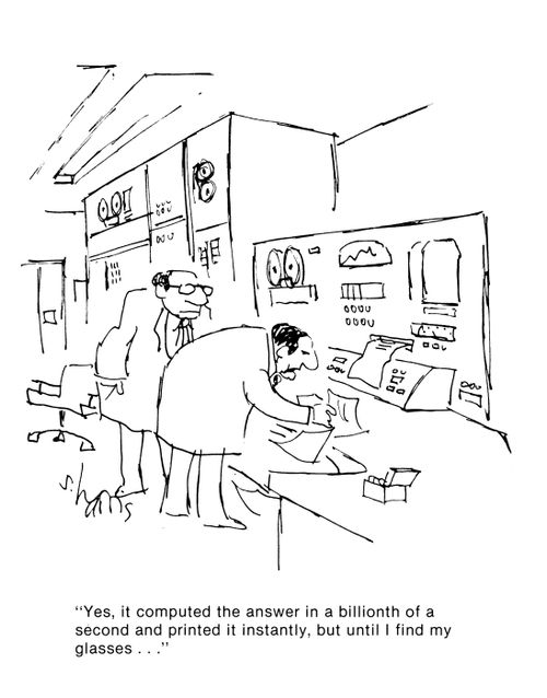 'Yes, it computed the answer in a bilionth of a second and printed it instantly, but until I find my glasses...'