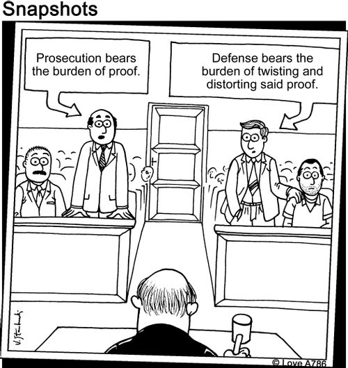 "Prosecution bears the burden of proof."/"Defense bears the burden of twisting and distorting said proof."