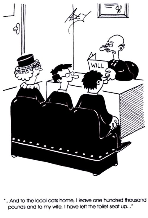 "....and to the local cats home I leave one hundred thousand pounds ... and to my wife..I leave the toilet seat up."