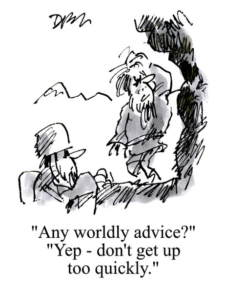 'Any worldly advice?'  'Yep.  Don't get up too quickly.'