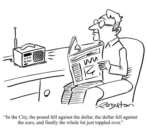Report on radio: 'In the City the pound fell against the dollar, the dollar fell against the euro and finally the whole lot just toppled over,'