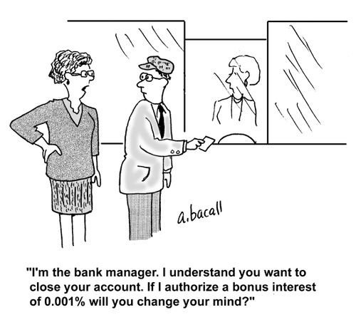 'I'm the bank manager. I understand you want to close your account. If I authorize a bonus interest of 0.001% will you change your mind?'