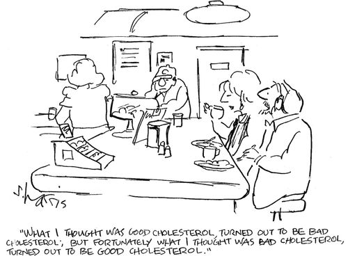 'What I thought was good cholesterol turned out to be bad cholesterol, but fortunately what I thought was bad cholesterol, turned out to be good cholesterol.'