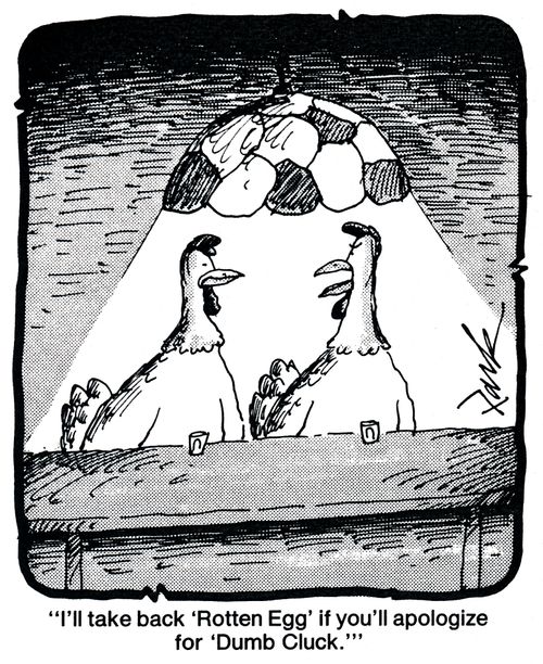 'I'll take back 'Rotten Egg' if you'll apologize for 'Dumb Cluck'.'