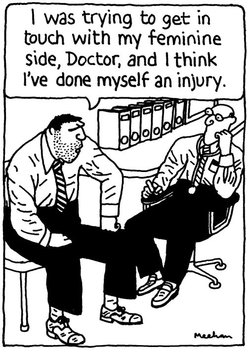 'I was trying to get in touch with my feminine side, Doctor, and I think I've done myself an injury.'