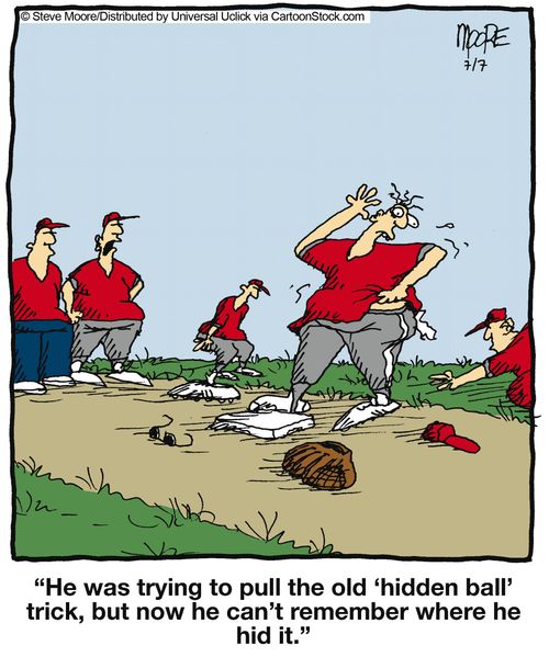 'He was trying to pull the old 'hidden ball' trick, but now he can't remember where he hid it.'