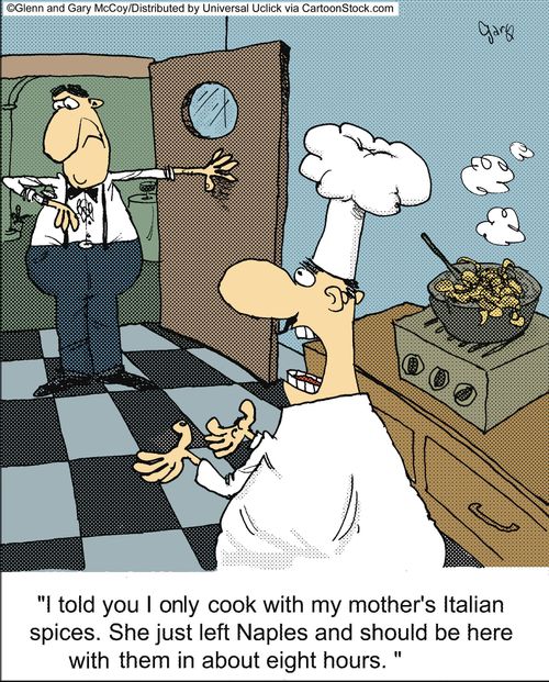 'I told you I only cook with my mother's Italian spices. She just left Naples and should be here with them in about eight hours.'