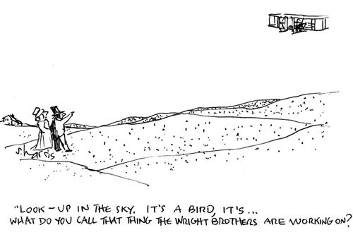 'Look - up in the sky.  It's a bird, it's...what do you call that thing the Wright brothers are working on?' 