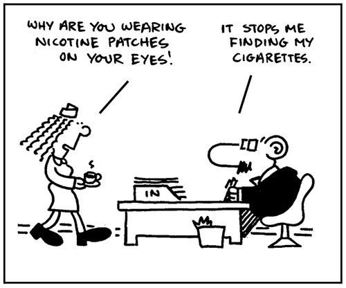 'Why are you wearing nicotine patches on your eyes?' - 'It stops me finding my cigarettes.'