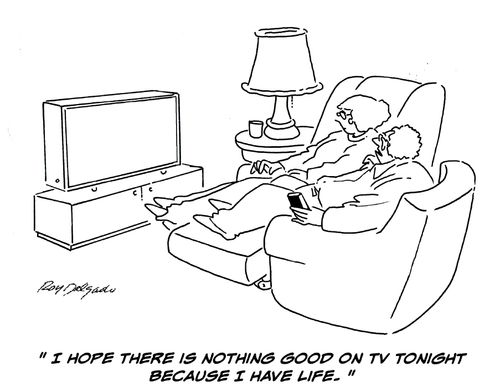 'I hope there is nothing good on TV tonight because I have life.'