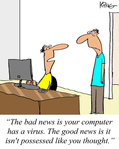 'The bad news is your computer has a virus.  The good news is it isn't possessed like you thought.'