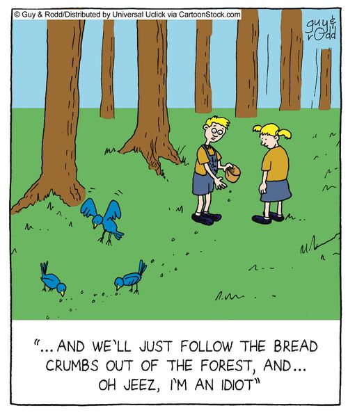 '... and we'll just follow the bread crumbs out of the forest, and... oh jeez, I'm an idiot.'