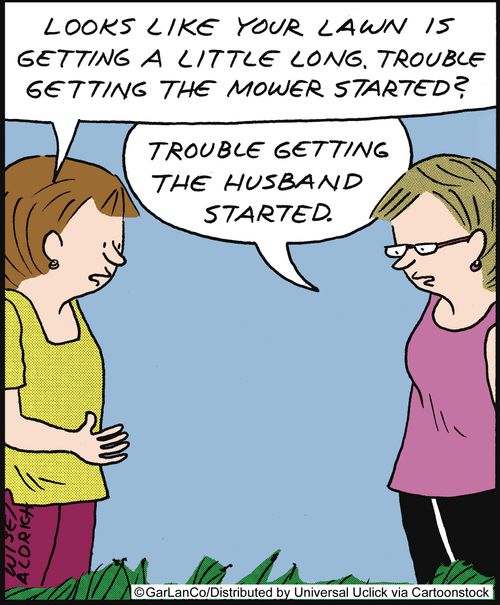 'Looks like your lawn is getting a little long. Trouble getting the mower started?' 'Trouble getting the husband started.'